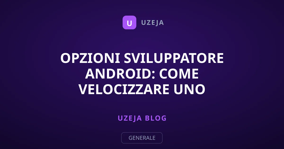 Opzioni Sviluppatore Android: Come Velocizzare uno Smartphone